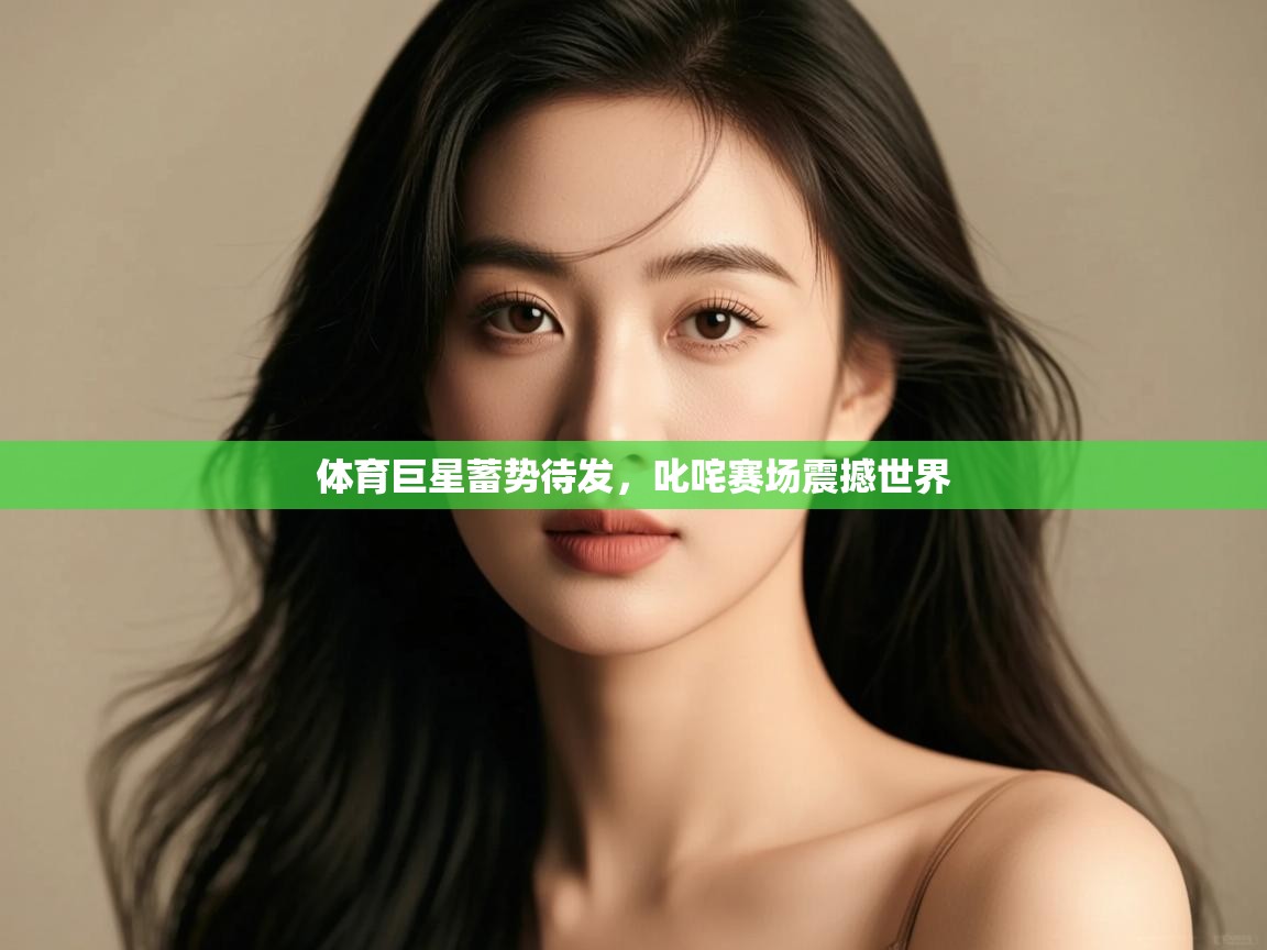 体育巨星蓄势待发,叱咤赛场震撼世界 第2张