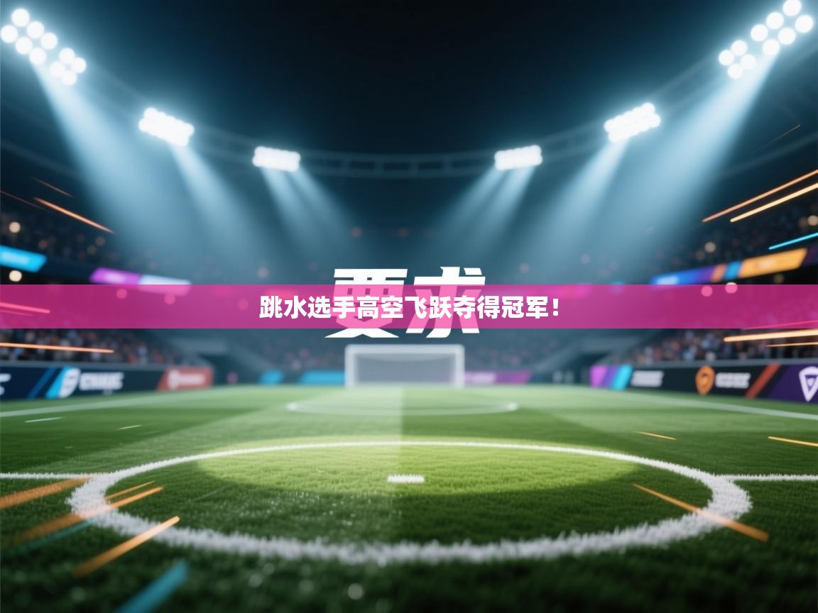 跳水选手高空飞跃夺得冠军！