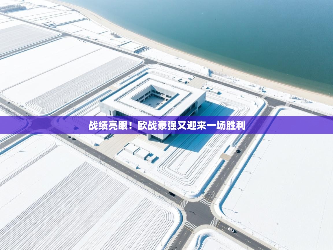 战绩亮眼！欧战豪强又迎来一场胜利