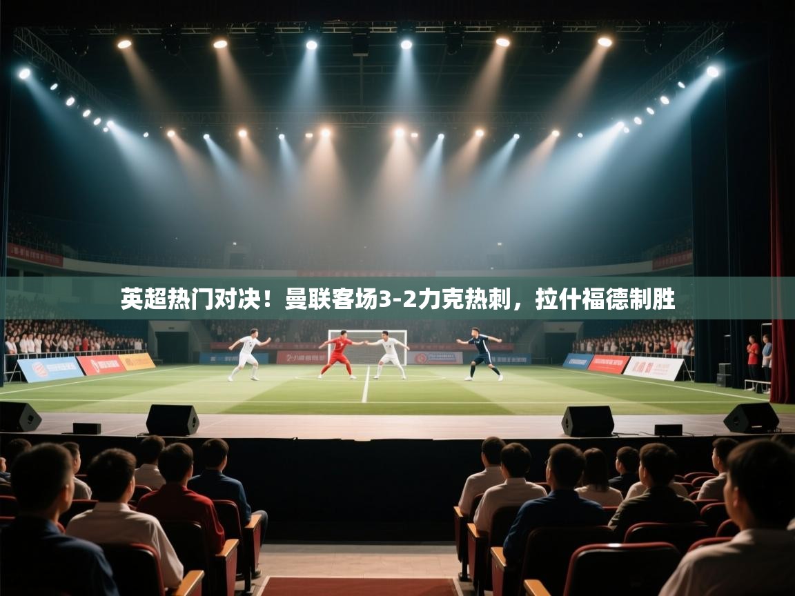 英超热门对决！曼联客场3-2力克热刺，拉什福德制胜