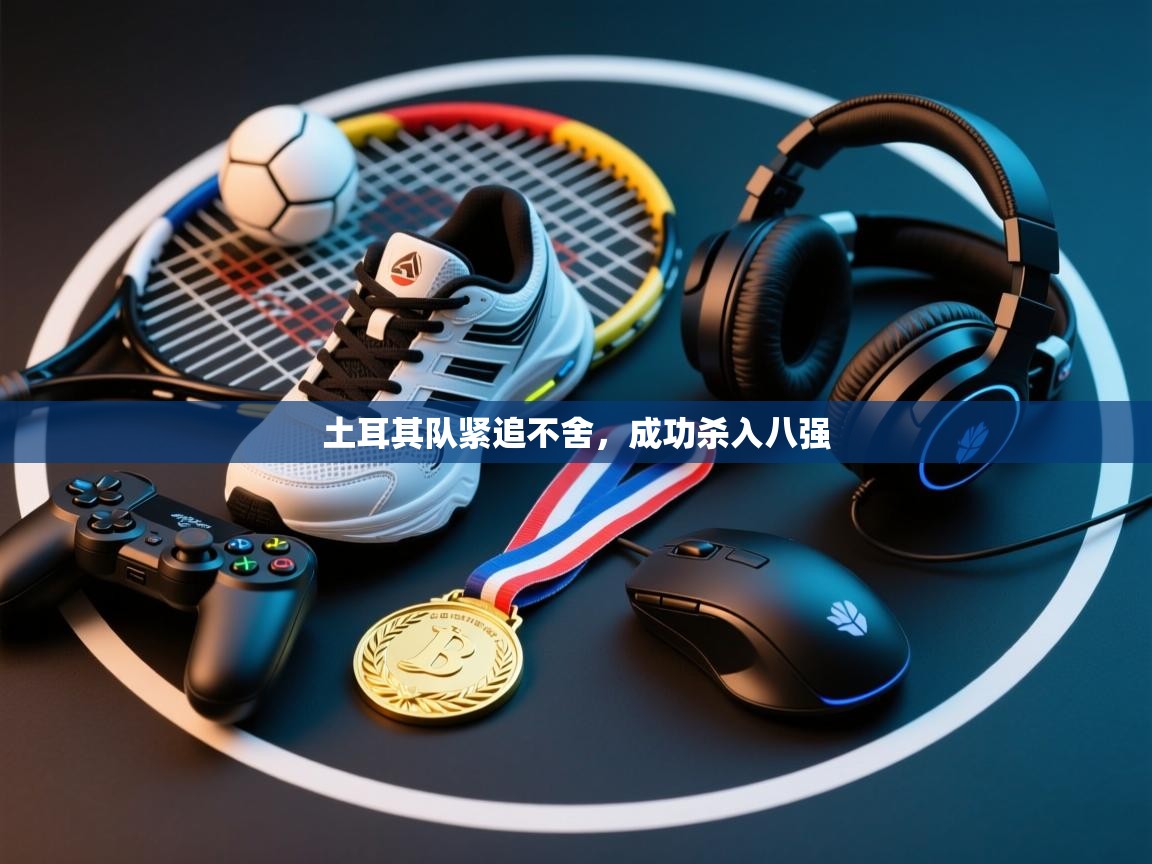 土耳其队紧追不舍，成功杀入八强