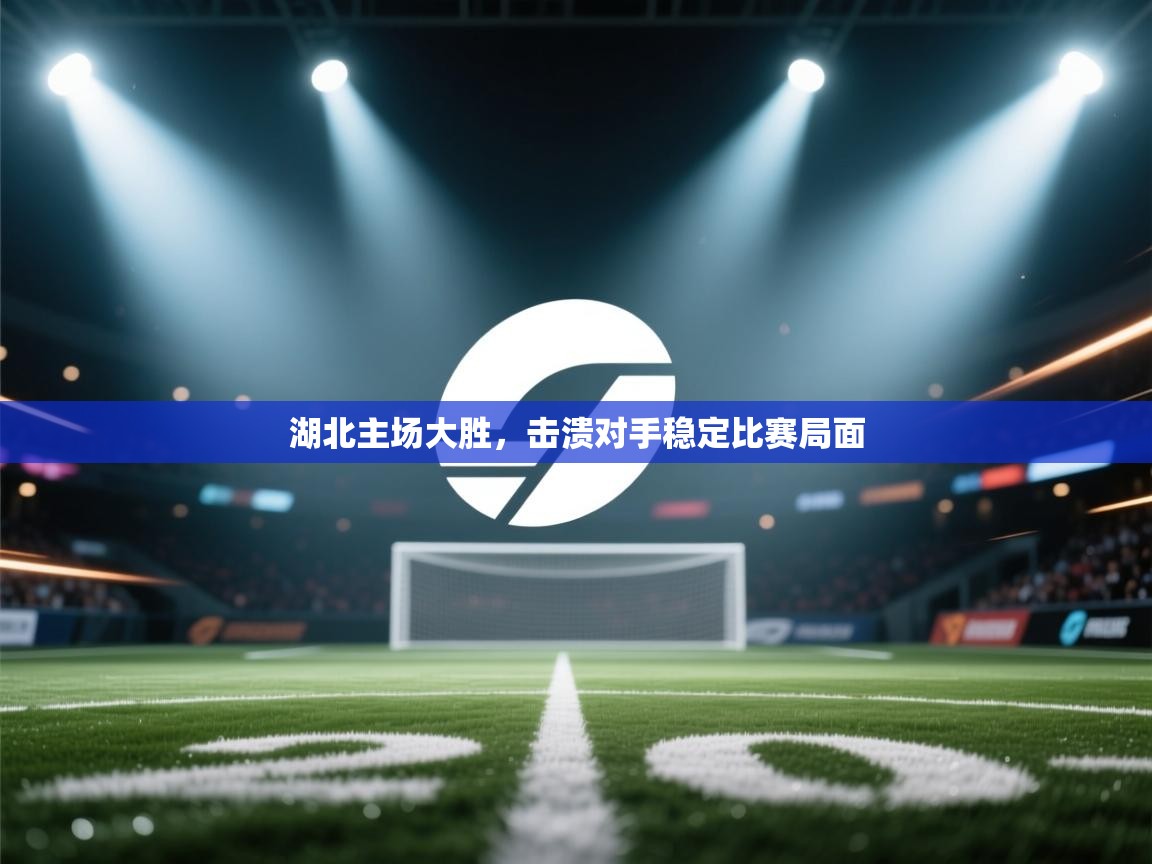 湖北主场大胜，击溃对手稳定比赛局面