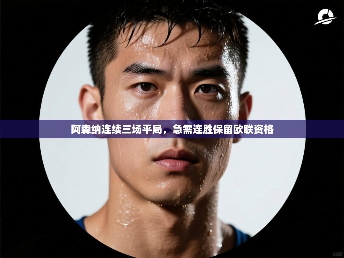 阿森纳连续三场平局，急需连胜保留欧联资格  第2张